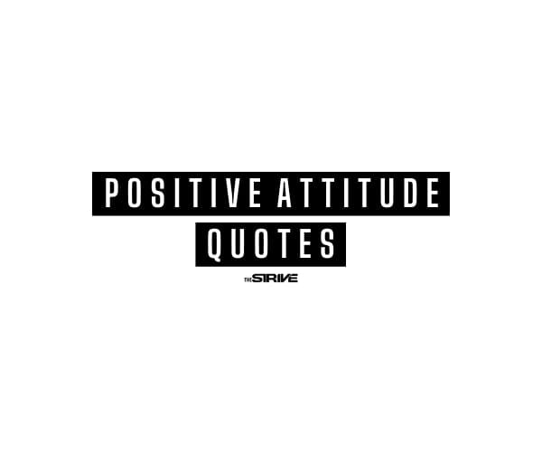 100 Positive Attitude Quotes for Life The STRIVE